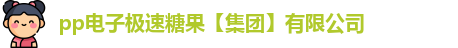 pp电子极速糖果【集团】有限公司